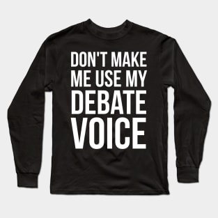 Don't Make Me Use My Debate Voice Long Sleeve T-Shirt